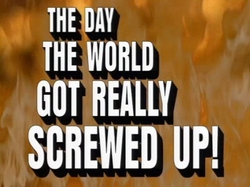 The Day The World Got Really Screwed Up!